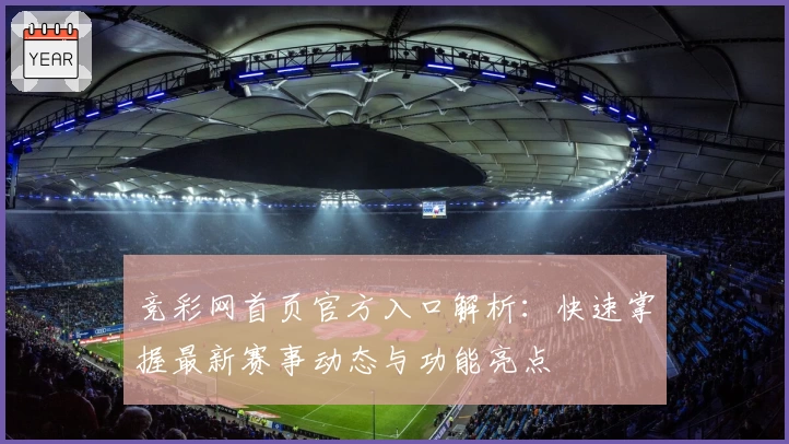 竞彩网首页官方入口解析:快速掌握最新赛事动态与功能亮点