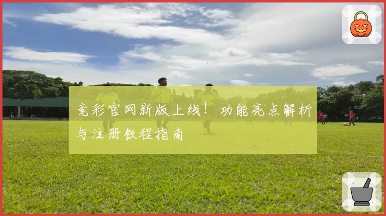 竞彩官网新版上线!功能亮点解析与注册教程指南