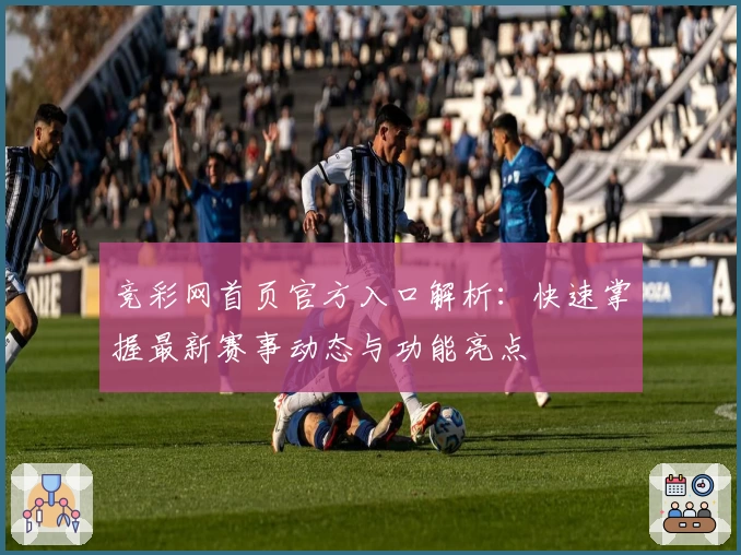 竞彩网首页官方入口解析：快速掌握最新赛事动态与功能亮点