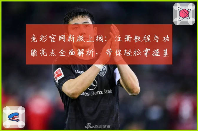 竞彩官网新版上线:注册教程与功能亮点全面解析,带你轻松掌握基本操作