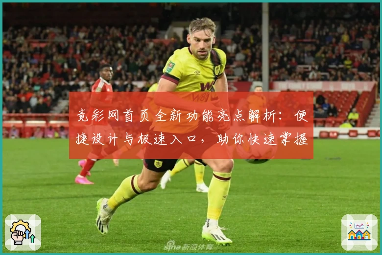 竟彩网首页全新功能亮点解析：便捷设计与极速入口，助你快速掌握赛事动态