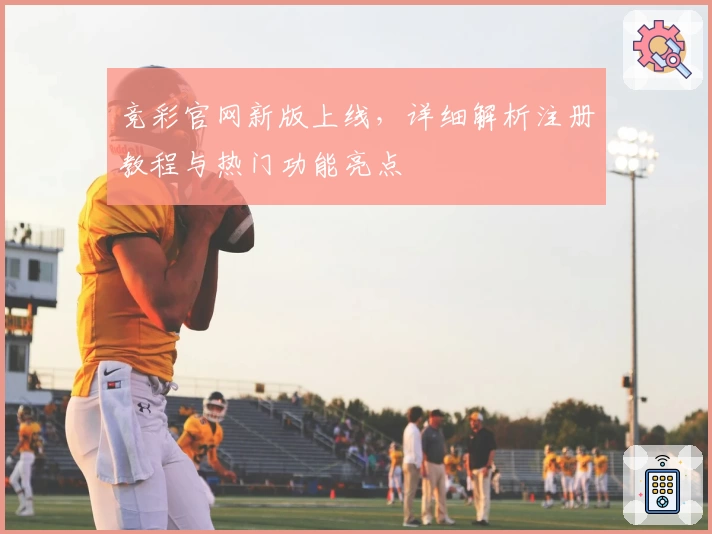 竞彩官网新版上线，详细解析注册教程与热门功能亮点