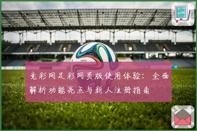 竞彩网足彩网页版使用体验：全面解析功能亮点与新人注册指南