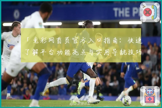 「竞彩网首页官方入口指南:快速了解平台功能亮点与实用导航技巧」