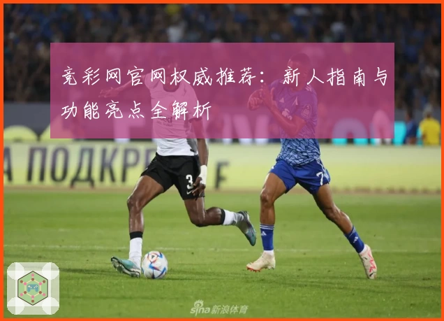竞彩网官网权威推荐：新人指南与功能亮点全解析