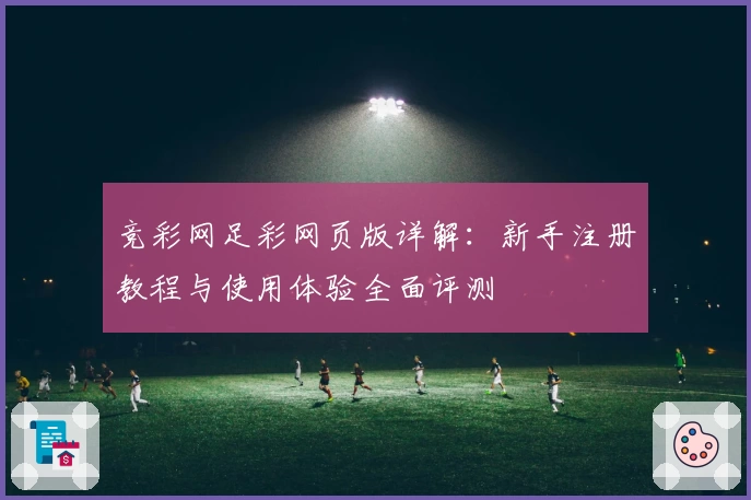 竞彩网足彩网页版详解:新手注册教程与使用体验全面评测