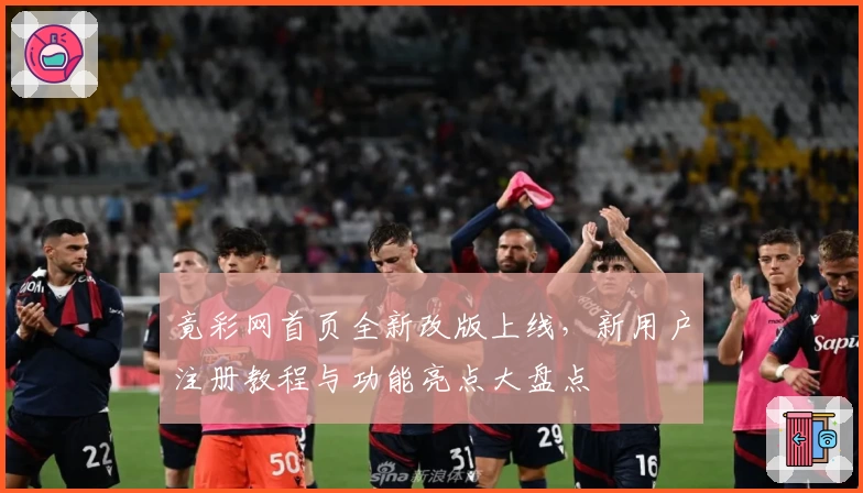 竟彩网首页全新改版上线，新用户注册教程与功能亮点大盘点