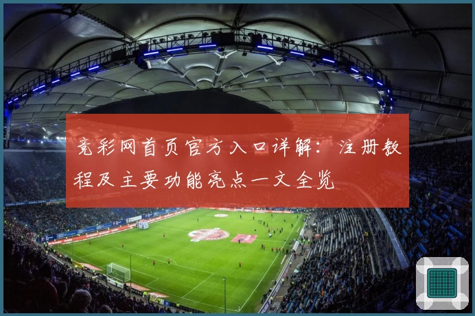 竞彩网首页官方入口详解：注册教程及主要功能亮点一文全览