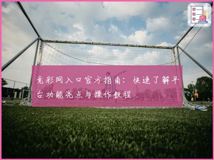 竞彩网入口官方指南：快速了解平台功能亮点与操作教程