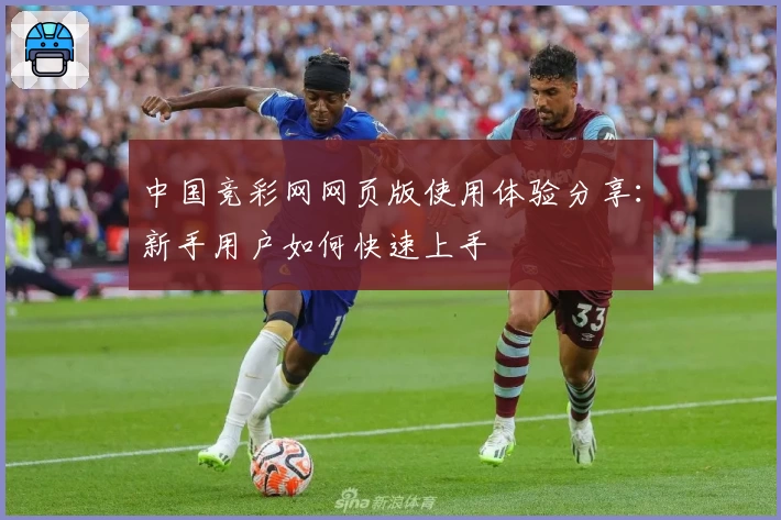 中国竞彩网网页版使用体验分享：新手用户如何快速上手