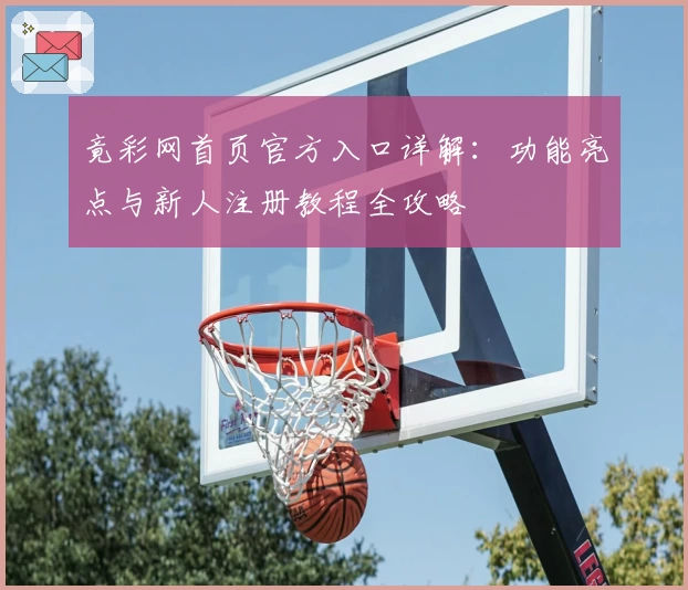 竟彩网首页官方入口详解：功能亮点与新人注册教程全攻略