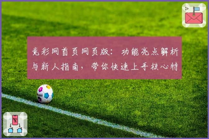竟彩网首页网页版：功能亮点解析与新人指南，带你快速上手核心特色