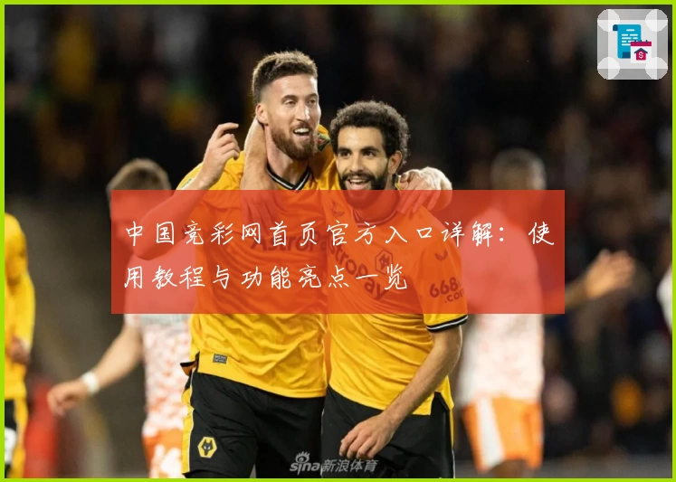 中国竞彩网首页官方入口详解：使用教程与功能亮点一览