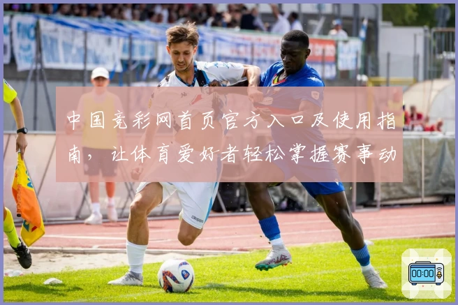 中国竞彩网首页官方入口及使用指南，让体育爱好者轻松掌握赛事动态