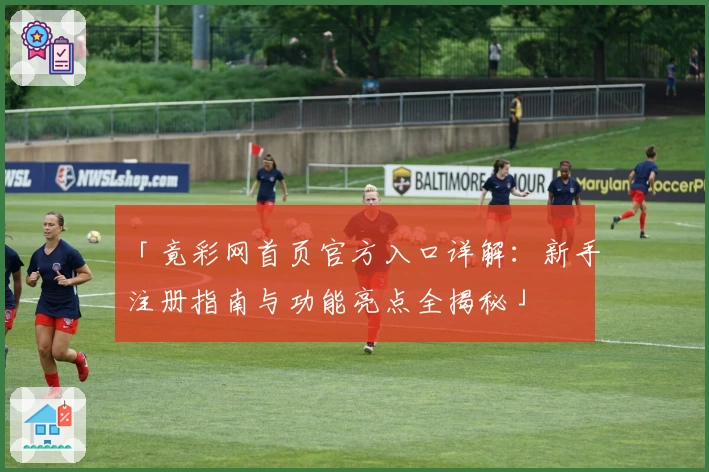 「竟彩网首页官方入口详解：新手注册指南与功能亮点全揭秘」