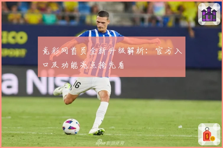 竟彩网首页全新升级解析：官方入口及功能亮点抢先看