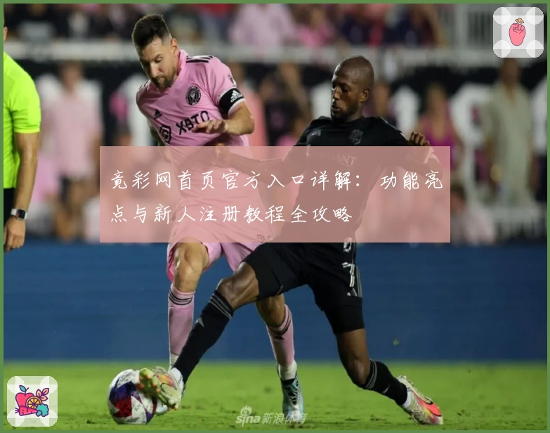 竟彩网首页官方入口详解:功能亮点与新人注册教程全攻略