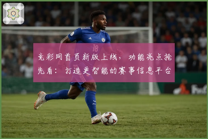 竞彩网首页新版上线，功能亮点抢先看：打造更智能的赛事信息平台