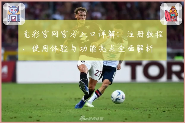 竞彩官网官方入口详解：注册教程、使用体验与功能亮点全面解析