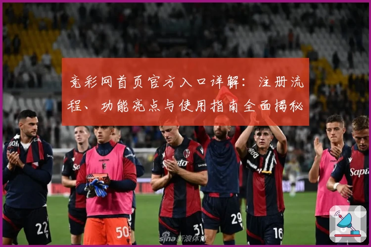 竞彩网首页官方入口详解：注册流程、功能亮点与使用指南全面揭秘