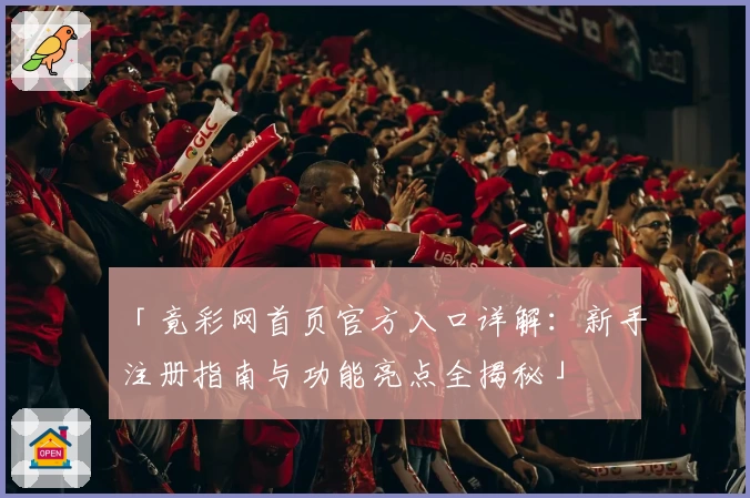 「竟彩网首页官方入口详解：新手注册指南与功能亮点全揭秘」