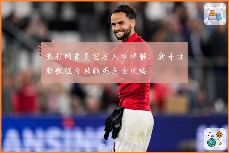 竟彩网首页官方入口详解:新手注册教程与功能亮点全攻略