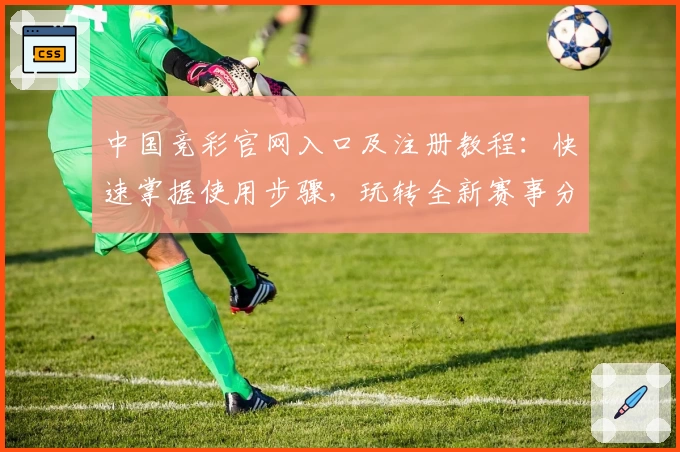 中国竞彩官网入口及注册教程:快速掌握使用步骤,玩转全新赛事分析功能