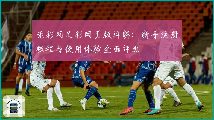 竞彩网足彩网页版详解：新手注册教程与使用体验全面评测