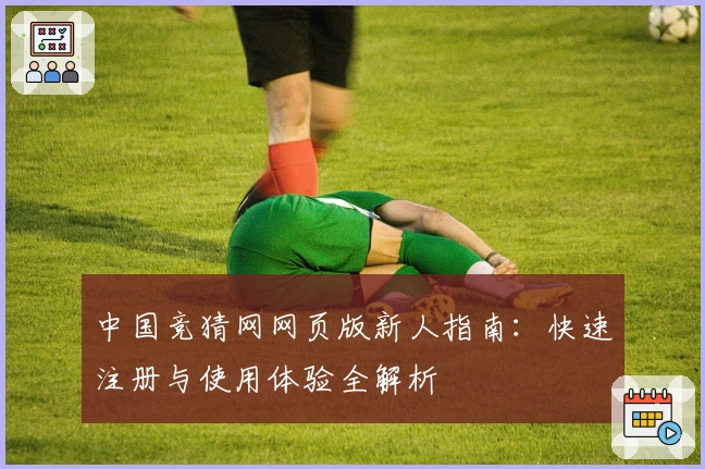 中国竞猜网网页版新人指南：快速注册与使用体验全解析
