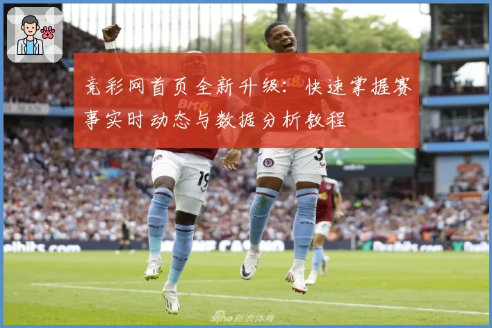 竞彩网首页全新升级：快速掌握赛事实时动态与数据分析教程