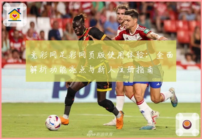 竞彩网足彩网页版使用体验：全面解析功能亮点与新人注册指南