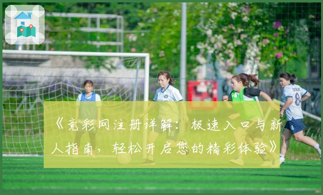 《竞彩网注册详解：极速入口与新人指南，轻松开启您的精彩体验》
