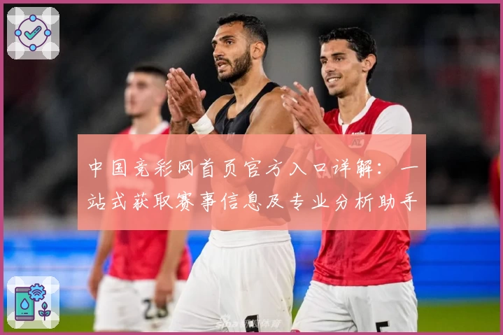 中国竞彩网首页官方入口详解：一站式获取赛事信息及专业分析助手