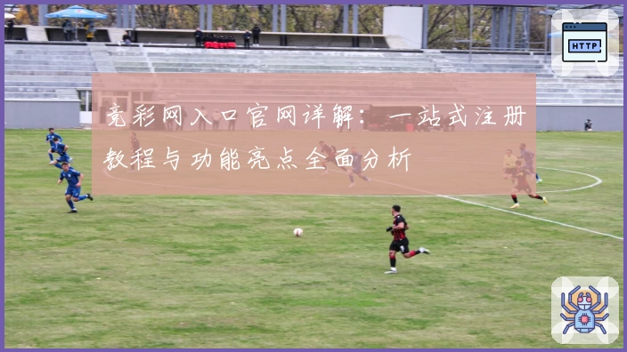 竞彩网入口官网详解：一站式注册教程与功能亮点全面分析