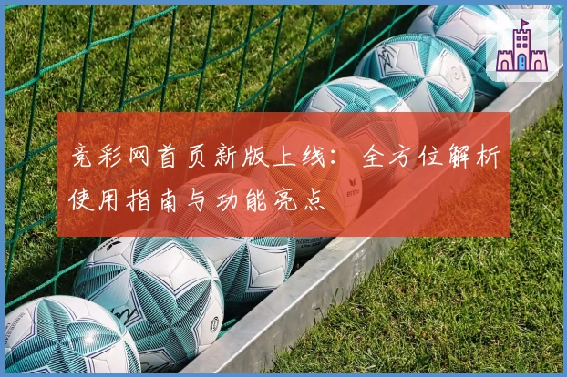 竞彩网首页新版上线：全方位解析使用指南与功能亮点
