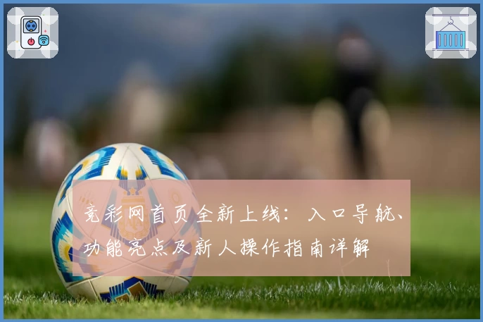 竞彩网首页全新上线：入口导航、功能亮点及新人操作指南详解