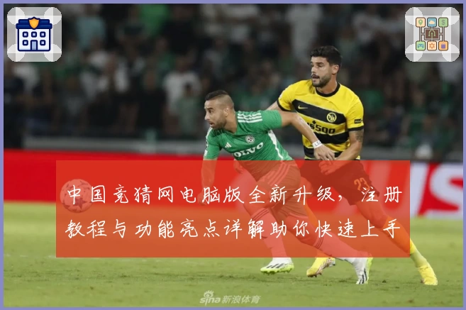 中国竞猜网电脑版全新升级，注册教程与功能亮点详解助你快速上手