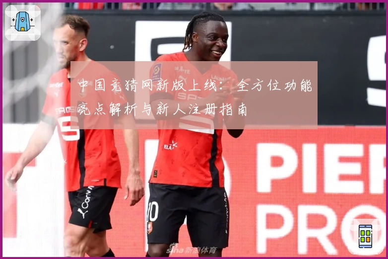 中国竞猜网新版上线：全方位功能亮点解析与新人注册指南