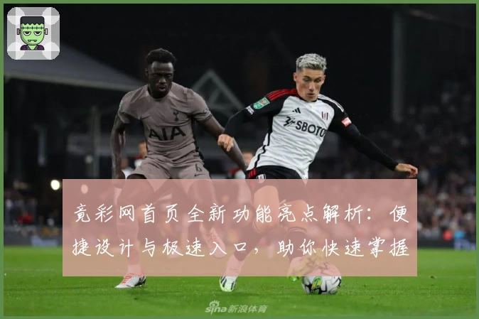 竟彩网首页全新功能亮点解析：便捷设计与极速入口，助你快速掌握赛事动态