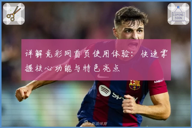 详解竟彩网首页使用体验：快速掌握核心功能与特色亮点