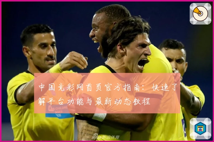 中国竞彩网首页官方指南：快速了解平台功能与最新动态教程