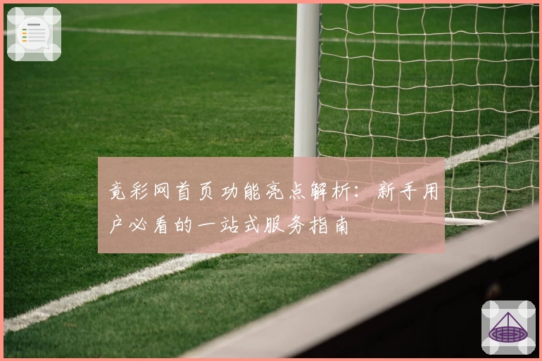 竟彩网首页功能亮点解析：新手用户必看的一站式服务指南
