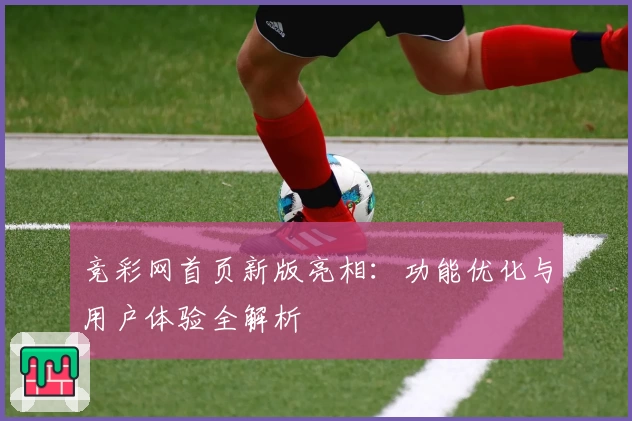 竞彩网首页新版亮相:功能优化与用户体验全解析