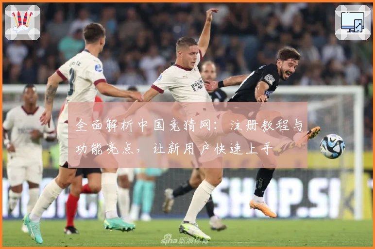 全面解析中国竞猜网：注册教程与功能亮点，让新用户快速上手