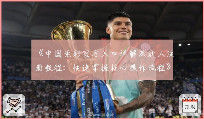 《中国竞彩官方入口详解及新人注册教程:快速掌握核心操作流程》