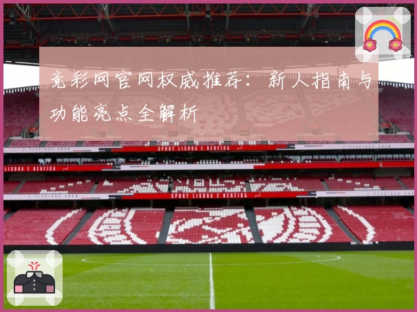 竞彩网官网权威推荐：新人指南与功能亮点全解析