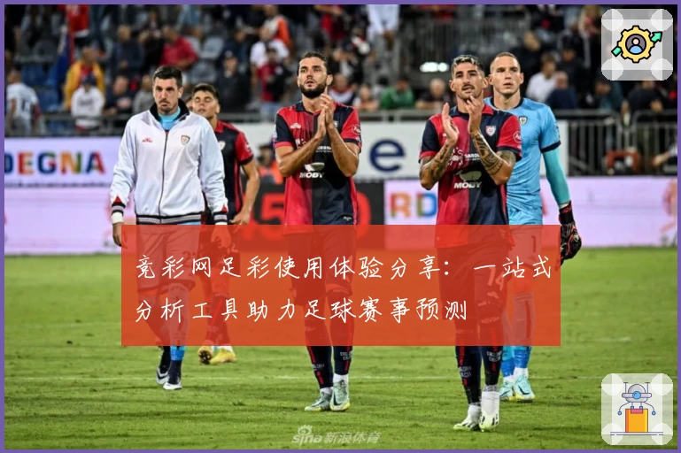 竞彩网足彩使用体验分享：一站式分析工具助力足球赛事预测